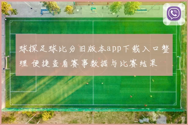球探足球比分旧版本app下载入口整理 便捷查看赛事数据与比赛结果