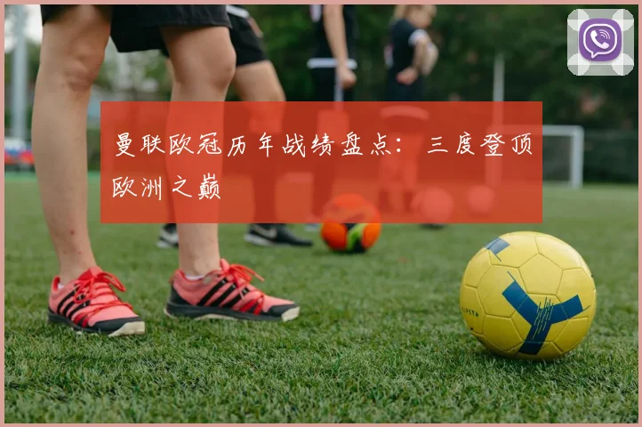 曼联欧冠历年战绩盘点：三度登顶欧洲之巅