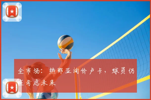 全市场：热那亚询价卢卡，球员仍在考虑未来