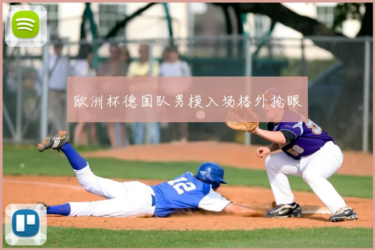 欧洲杯德国队男模入场格外抢眼