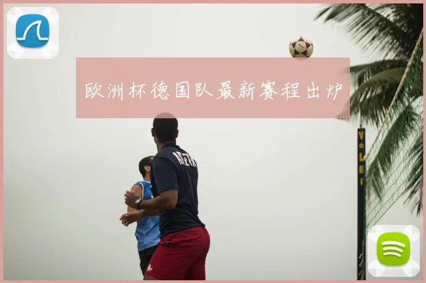 欧洲杯德国队最新赛程出炉