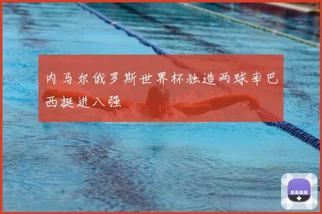 内马尔俄罗斯世界杯独造两球率巴西挺进八强
