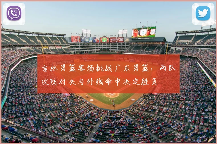 吉林男篮客场挑战广东男篮,两队攻防对决与外线命中决定胜负