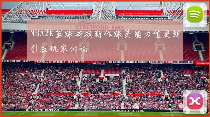 NBA2K篮球游戏新作球员能力值更新引发玩家讨论