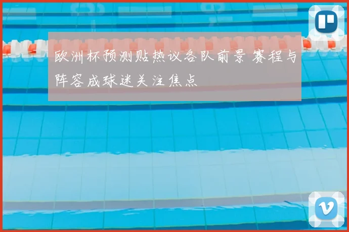 欧洲杯预测贴热议各队前景 赛程与阵容成球迷关注焦点