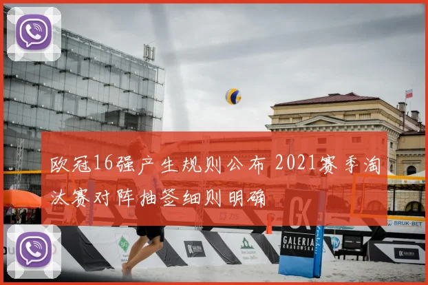 欧冠16强产生规则公布 2021赛季淘汰赛对阵抽签细则明确