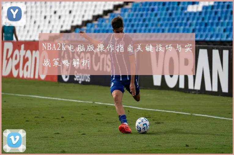 NBA2K电脑版操作指南关键技巧与实战策略解析