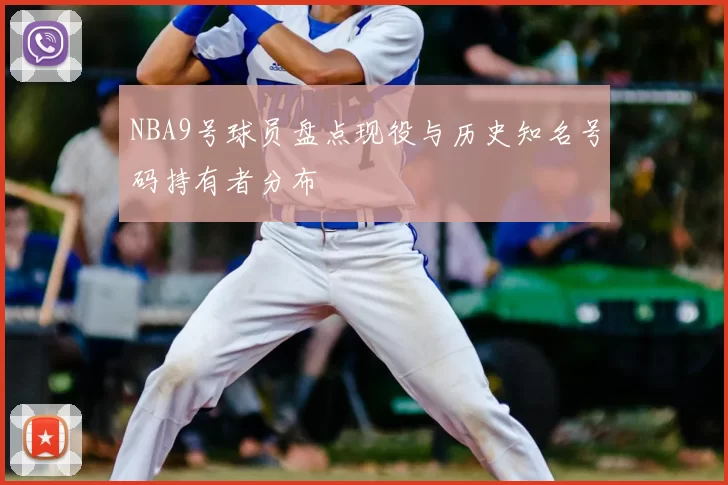 NBA9号球员盘点现役与历史知名号码持有者分布
