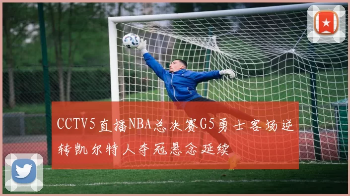 CCTV5直播NBA总决赛G5勇士客场逆转凯尔特人夺冠悬念延续