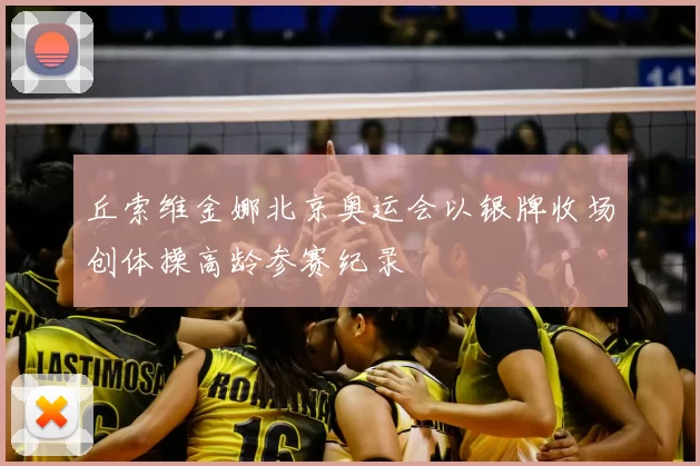 丘索维金娜北京奥运会以银牌收场创体操高龄参赛纪录