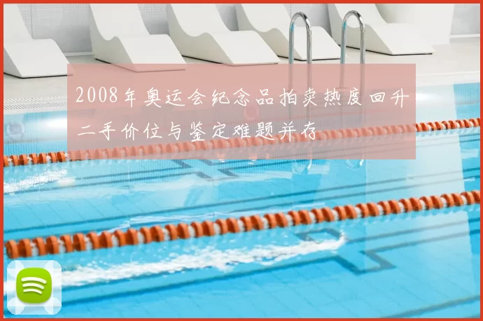 2008年奥运会纪念品拍卖热度回升二手价位与鉴定难题并存