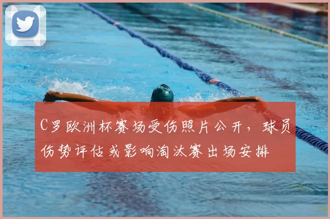 C罗欧洲杯赛场受伤照片公开，球员伤势评估或影响淘汰赛出场安排