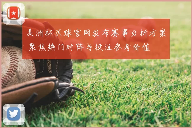 美洲杯买球官网发布赛事分析方案 聚焦热门对阵与投注参考价值