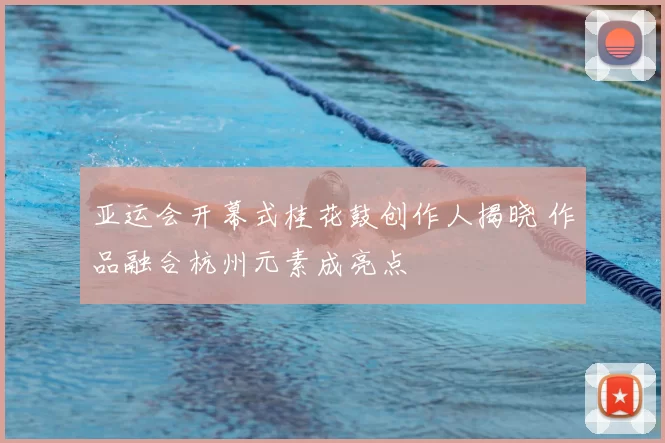 亚运会开幕式桂花鼓创作人揭晓 作品融合杭州元素成亮点