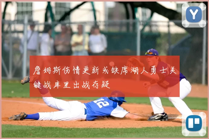 詹姆斯伤情更新或缺席湖人勇士关键战库里出战存疑