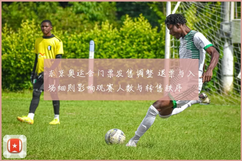 东京奥运会门票发售调整 退票与入场细则影响观赛人数与转售秩序