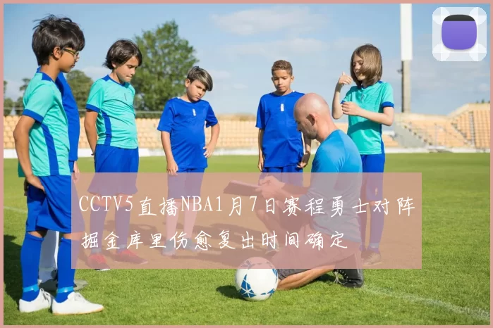 CCTV5直播NBA1月7日赛程勇士对阵掘金库里伤愈复出时间确定