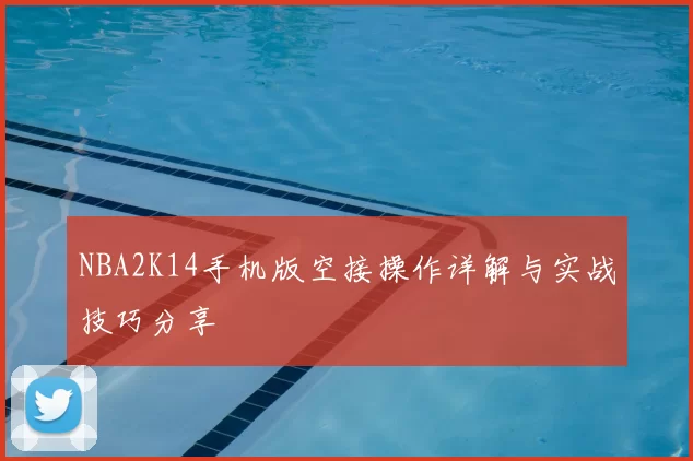 NBA2K14手机版空接操作详解与实战技巧分享