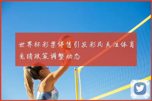 世界杯彩票停售引发彩民关注体育竞猜政策调整动态