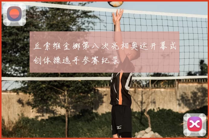 丘索维金娜第八次亮相奥运开幕式创体操选手参赛纪录