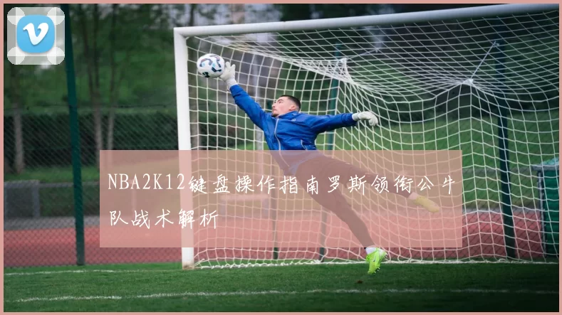NBA2K12键盘操作指南罗斯领衔公牛队战术解析