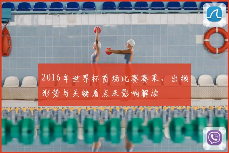 2016年世界杯首场比赛赛果、出线形势与关键看点及影响解读