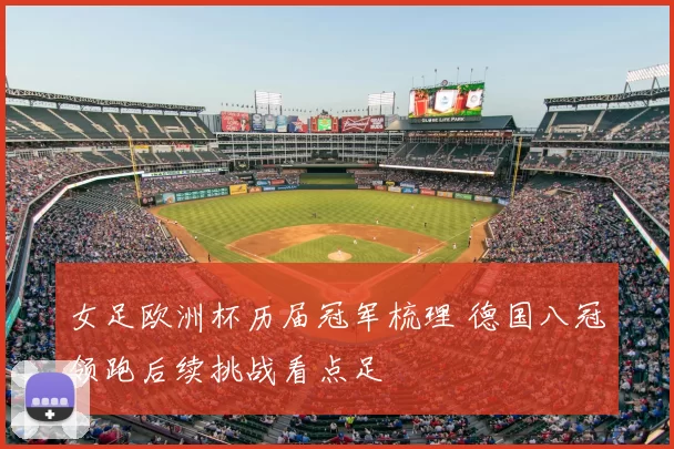 女足欧洲杯历届冠军梳理 德国八冠领跑后续挑战看点足