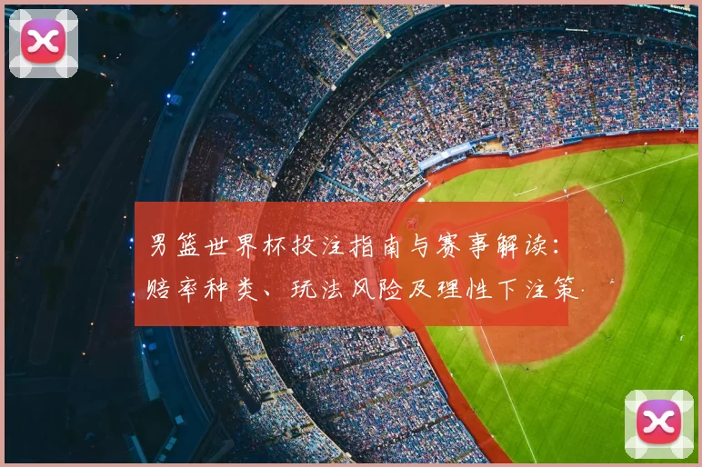 男篮世界杯投注指南与赛事解读：赔率种类、玩法风险及理性下注策略与盈利预期