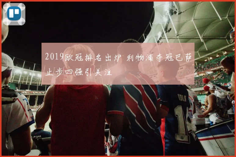 2019欧冠排名出炉 利物浦夺冠巴萨止步四强引关注