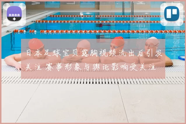 日本足球宝贝露胸视频流出后引发关注 赛事形象与舆论影响受关注