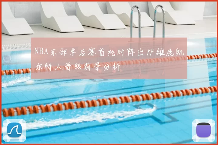 NBA东部季后赛首轮对阵出炉雄鹿凯尔特人晋级前景分析