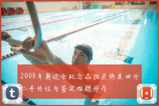 2008年奥运会纪念品拍卖热度回升二手价位与鉴定难题并存