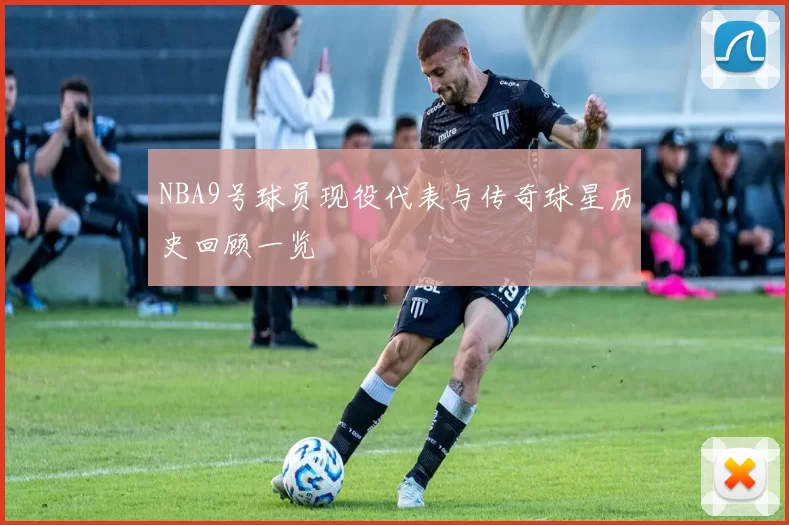 NBA9号球员现役代表与传奇球星历史回顾一览