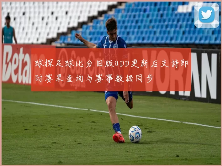 球探足球比分旧版app更新后支持即时赛果查询与赛事数据同步