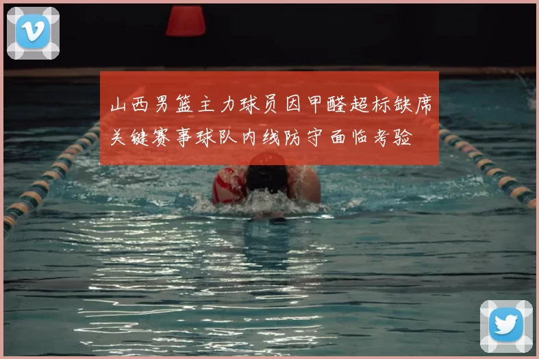 山西男篮主力球员因甲醛超标缺席关键赛事球队内线防守面临考验