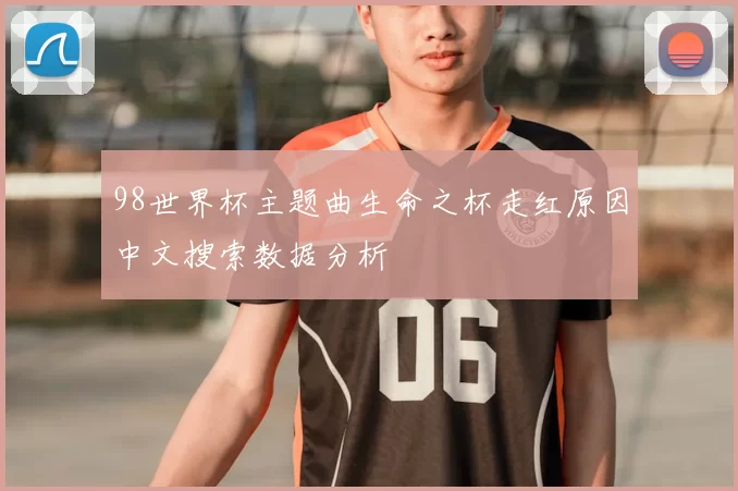 98世界杯主题曲生命之杯走红原因中文搜索数据分析